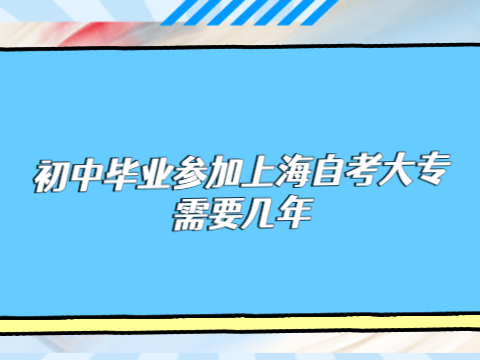 初中畢業(yè)參加上海自考大專需要幾年