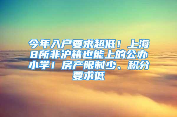 今年入戶要求超低！上海8所非滬籍也能上的公辦小學(xué)！房產(chǎn)限制少、積分要求低