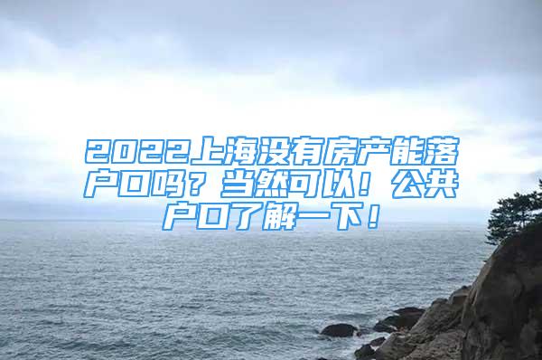 2022上海沒有房產(chǎn)能落戶口嗎？當(dāng)然可以！公共戶口了解一下！