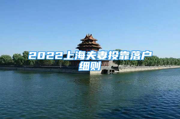 2022上海夫妻投靠落戶細(xì)則