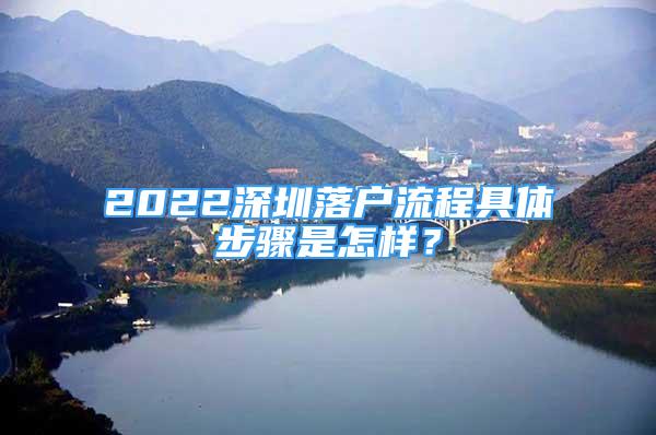 2022深圳落戶流程具體步驟是怎樣？