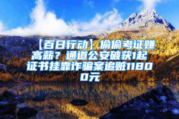 【百日行動】偷偷考證賺高薪？通道公安破獲1起證書掛靠詐騙案追贓11800元