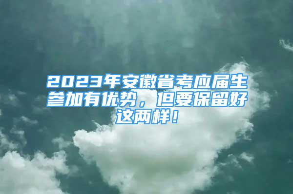 2023年安徽省考應(yīng)屆生參加有優(yōu)勢(shì)，但要保留好這兩樣！