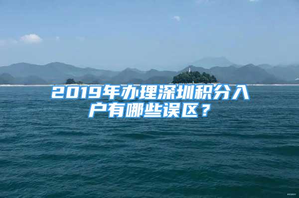 2019年辦理深圳積分入戶有哪些誤區(qū)？