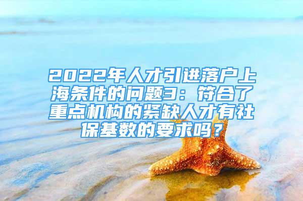 2022年人才引進(jìn)落戶(hù)上海條件的問(wèn)題3：符合了重點(diǎn)機(jī)構(gòu)的緊缺人才有社保基數(shù)的要求嗎？