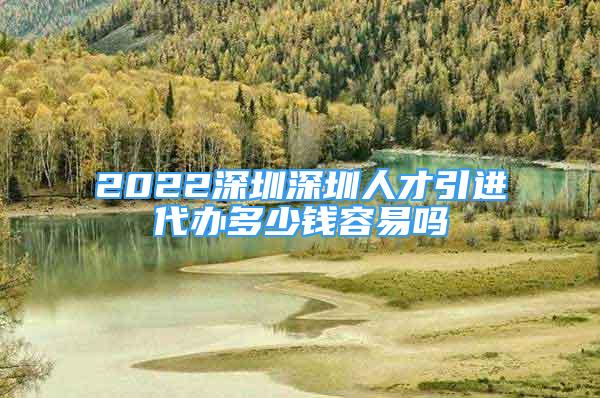 2022深圳深圳人才引進代辦多少錢容易嗎