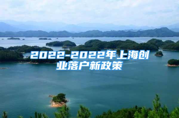 2022-2022年上海創(chuàng)業(yè)落戶新政策