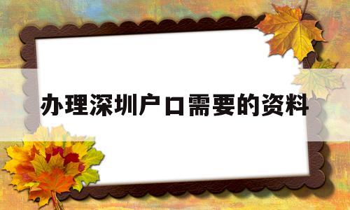 辦理深圳戶口需要的資料(深圳上戶口需要什么資料?) 大專入戶深圳