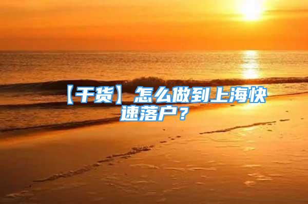 【干貨】怎么做到上海快速落戶？