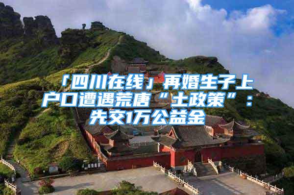 「四川在線」再婚生子上戶口遭遇荒唐“土政策”：先交1萬公益金