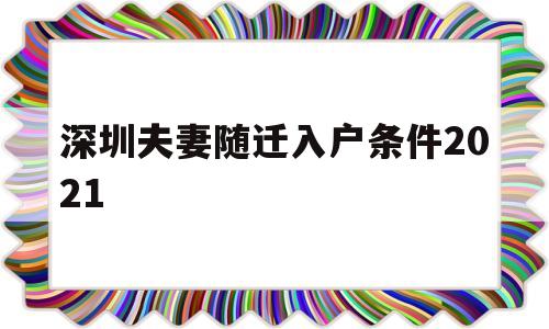 深圳夫妻隨遷入戶條件2021(深圳夫妻隨遷入戶條件2021新規(guī)定官網(wǎng)) 深圳核準入戶