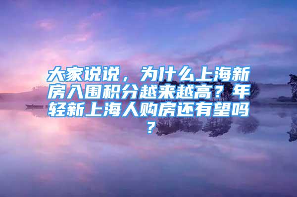 大家說說，為什么上海新房入圍積分越來越高？年輕新上海人購(gòu)房還有望嗎？