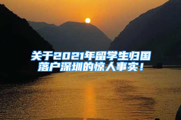 關于2021年留學生歸國落戶深圳的驚人事實！