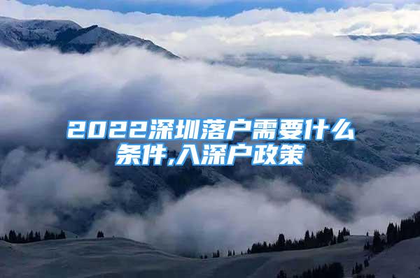 2022深圳落戶(hù)需要什么條件,入深戶(hù)政策