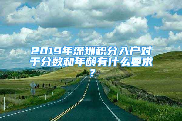 2019年深圳積分入戶對于分?jǐn)?shù)和年齡有什么要求？