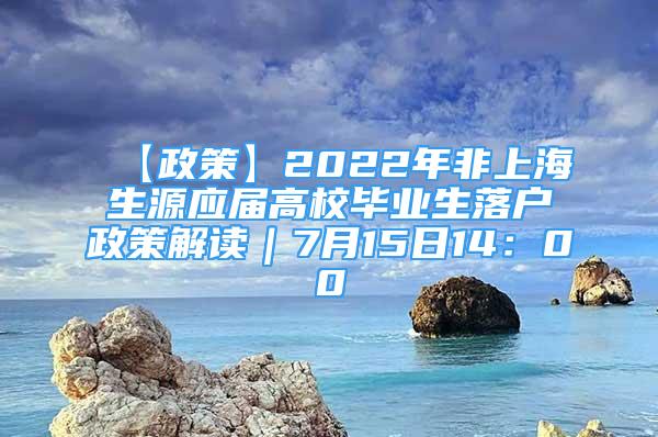 【政策】2022年非上海生源應(yīng)屆高校畢業(yè)生落戶政策解讀｜7月15日14：00