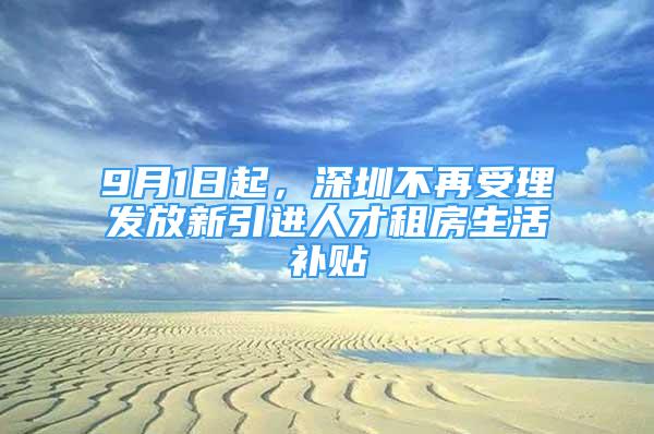 9月1日起，深圳不再受理發(fā)放新引進(jìn)人才租房生活補(bǔ)貼