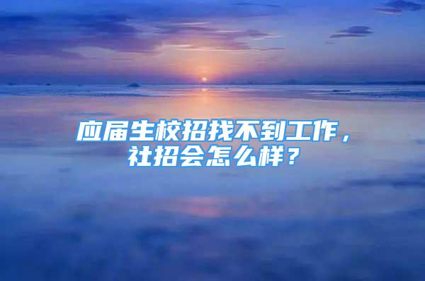 應(yīng)屆生校招找不到工作，社招會怎么樣？