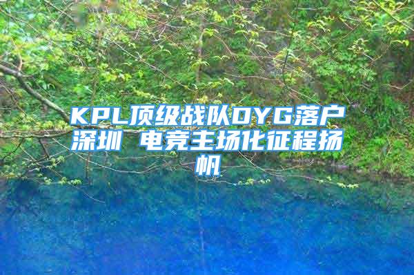 KPL頂級戰(zhàn)隊DYG落戶深圳 電競主場化征程揚帆