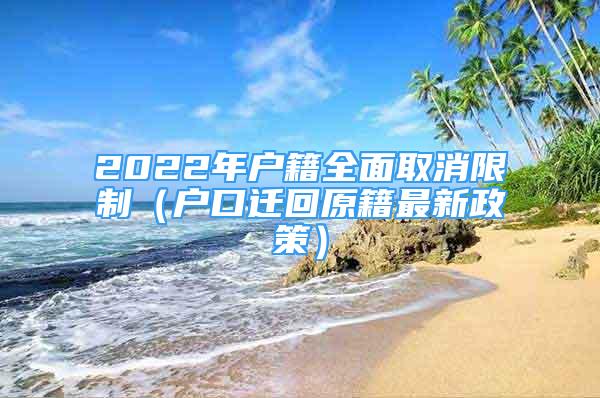 2022年戶籍全面取消限制（戶口遷回原籍最新政策）