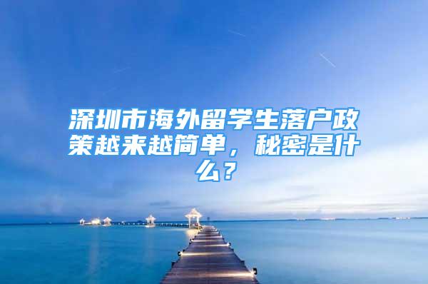 深圳市海外留學(xué)生落戶政策越來越簡(jiǎn)單，秘密是什么？