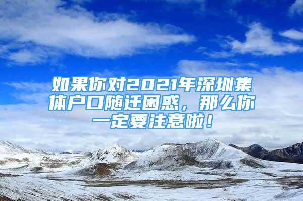 如果你對2021年深圳集體戶口隨遷困惑，那么你一定要注意啦！