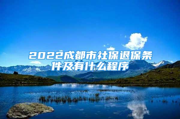 2022成都市社保退保條件及有什么程序