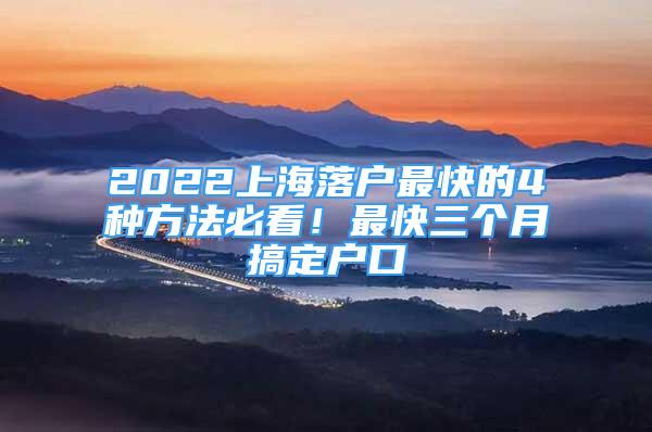 2022上海落戶最快的4種方法必看！最快三個(gè)月搞定戶口