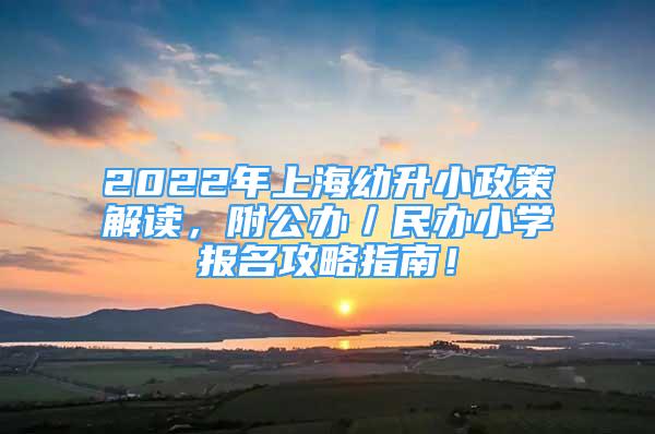 2022年上海幼升小政策解讀，附公辦／民辦小學報名攻略指南！