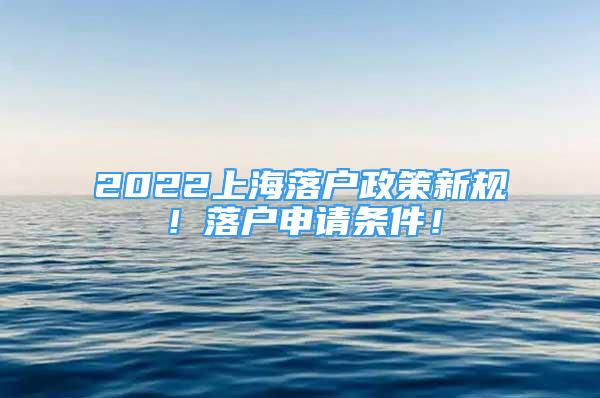 2022上海落戶政策新規(guī)！落戶申請條件！