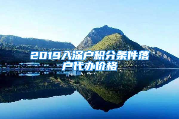 2019入深戶積分條件落戶代辦價(jià)格