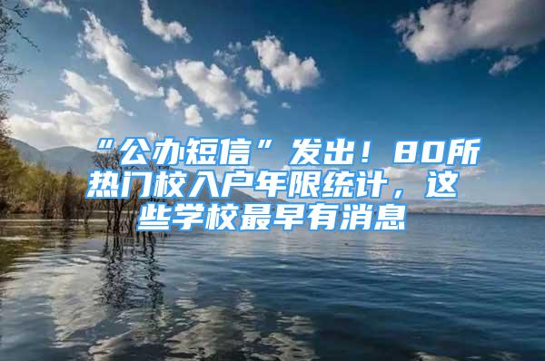 “公辦短信”發(fā)出！80所熱門(mén)校入戶(hù)年限統(tǒng)計(jì)，這些學(xué)校最早有消息