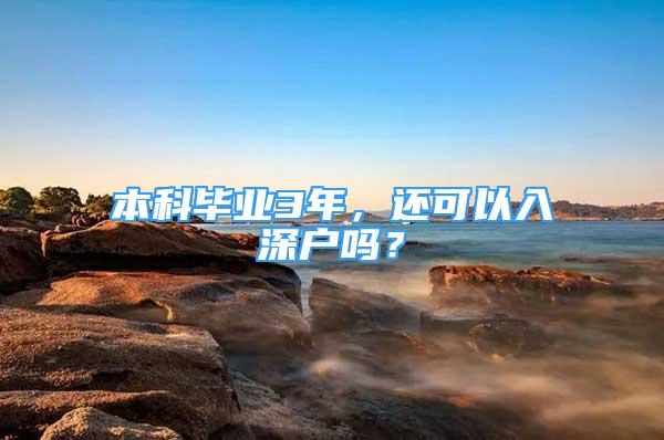 本科畢業(yè)3年，還可以入深戶嗎？