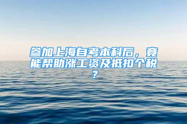 參加上海自考本科后，竟能幫助漲工資及抵扣個(gè)稅？