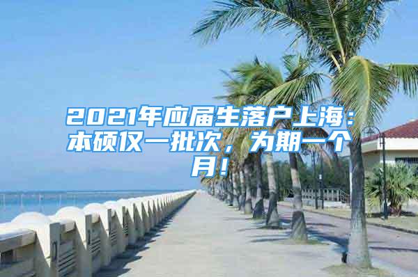 2021年應(yīng)屆生落戶上海：本碩僅一批次，為期一個(gè)月！