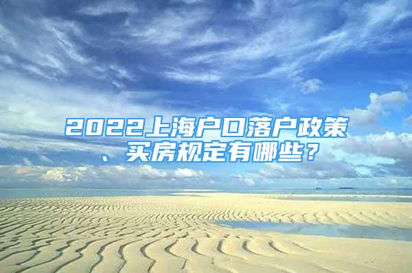 2022上海戶口落戶政策、買房規(guī)定有哪些？