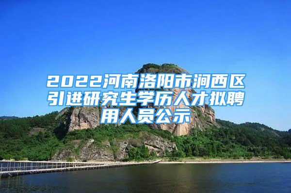 2022河南洛陽市澗西區(qū)引進研究生學歷人才擬聘用人員公示