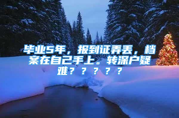 畢業(yè)5年，報(bào)到證弄丟，檔案在自己手上。轉(zhuǎn)深戶疑難？？？？？