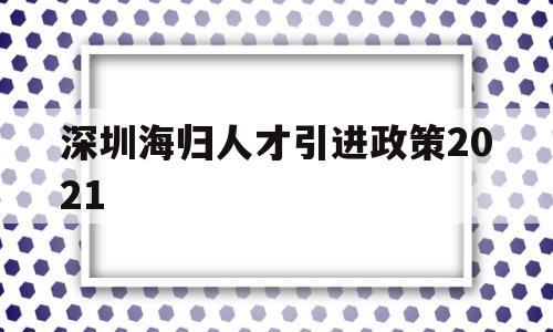 深圳海歸人才引進政策2021(深圳海外人才引進落戶條件2021) 應屆畢業(yè)生入戶深圳