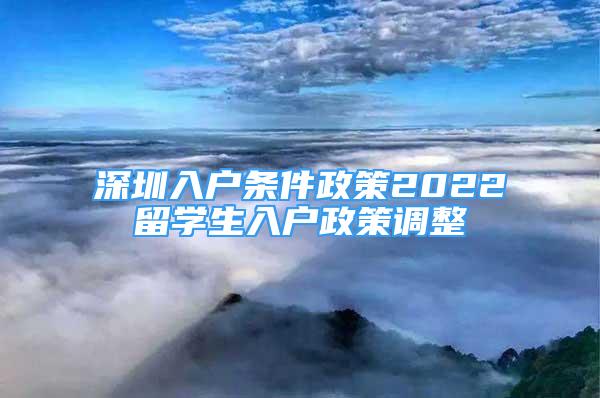 深圳入戶條件政策2022留學生入戶政策調(diào)整