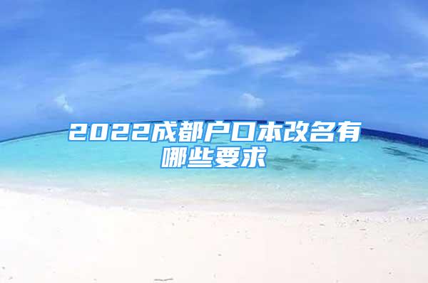 2022成都戶口本改名有哪些要求