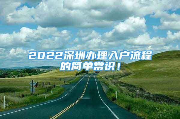 2022深圳辦理入戶流程的簡單常識(shí)！