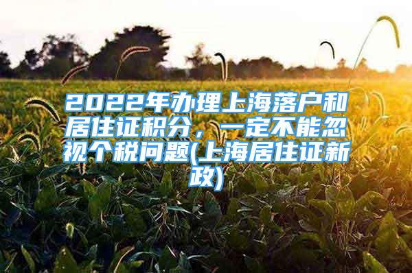 2022年辦理上海落戶和居住證積分，一定不能忽視個(gè)稅問題(上海居住證新政)