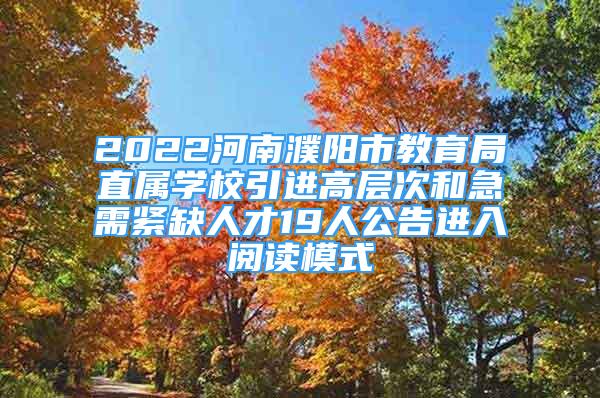 2022河南濮陽市教育局直屬學(xué)校引進(jìn)高層次和急需緊缺人才19人公告進(jìn)入閱讀模式