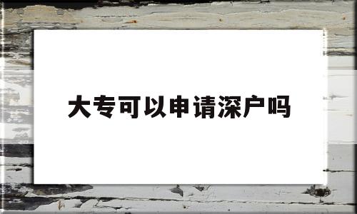 大專可以申請深戶嗎(全日制大?？梢陨暾埳顟魡? 積分入戶測評