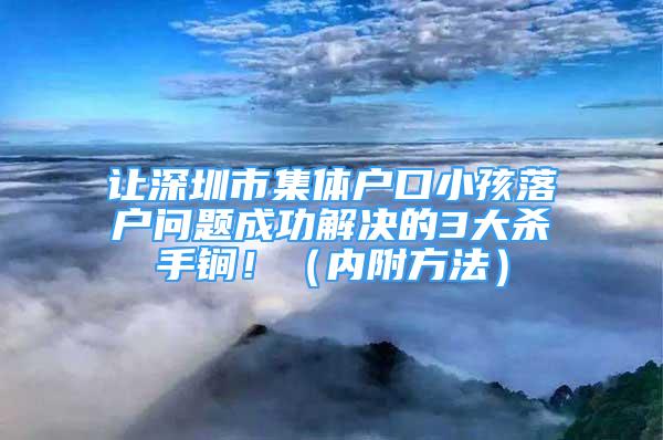 讓深圳市集體戶口小孩落戶問題成功解決的3大殺手锏?。▋?nèi)附方法）