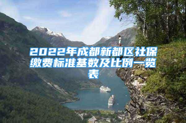 2022年成都新都區(qū)社保繳費標準基數(shù)及比例一覽表