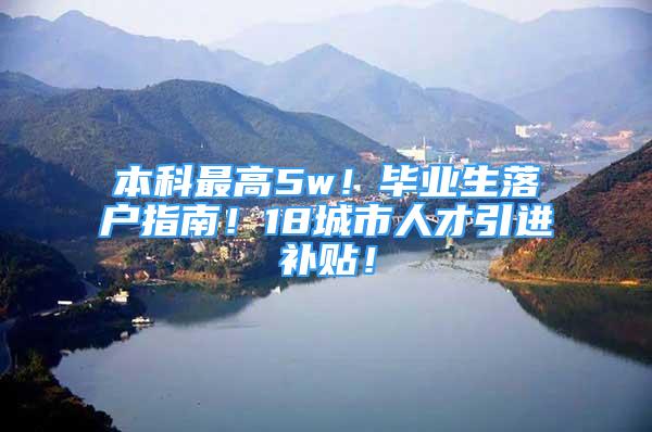 本科最高5w！畢業(yè)生落戶指南！18城市人才引進補貼！