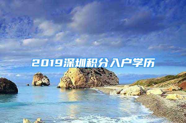 2019深圳積分入戶學歷