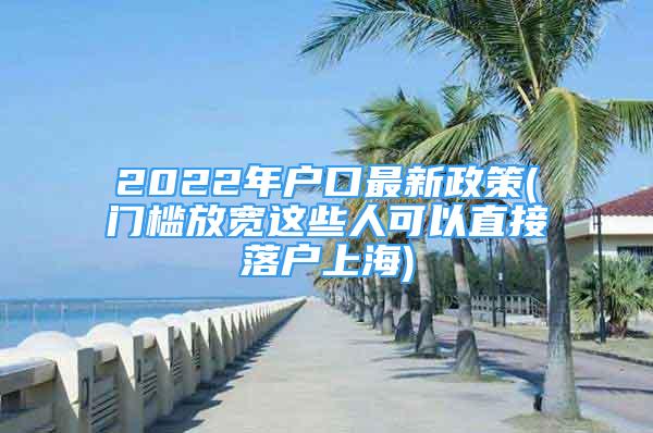 2022年戶口最新政策(門檻放寬這些人可以直接落戶上海)